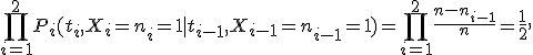 \prod_{i=1}^2P_i(t_i,X_i=n_i=1 \mid  t_{i-1},X_{i-1}=n_{i-1}=1)=\prod_{i=1}^2\frac{n-n_{i-1}}{n}=\frac {1}{2},